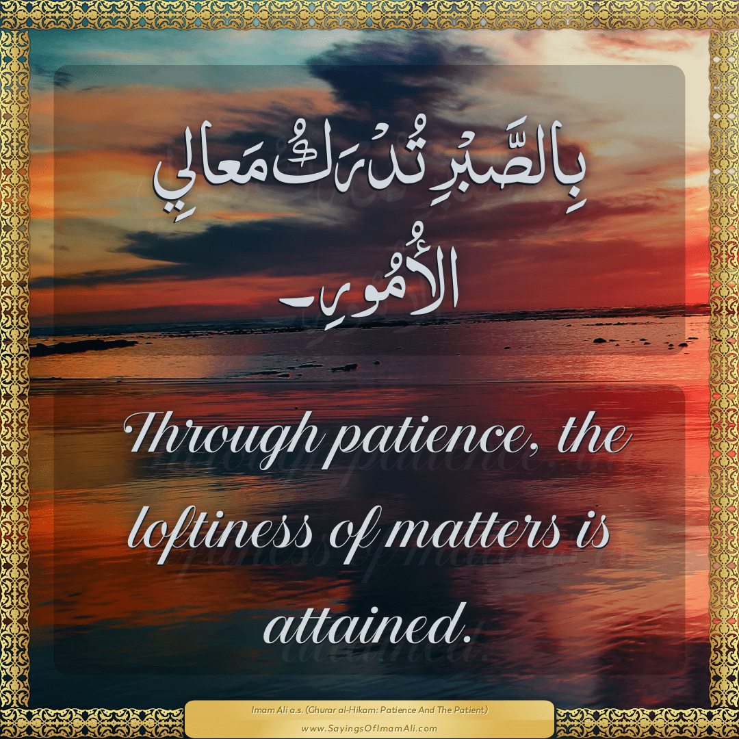 Through patience, the loftiness of matters is attained.